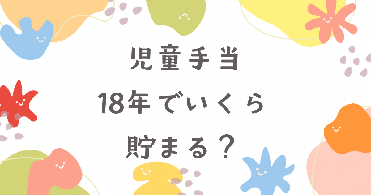 児童手当はいくら貯金できる？18年間で貯まる金額をシミュレーション